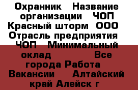 Охранник › Название организации ­ ЧОП Красный шторм, ООО › Отрасль предприятия ­ ЧОП › Минимальный оклад ­ 25 000 - Все города Работа » Вакансии   . Алтайский край,Алейск г.